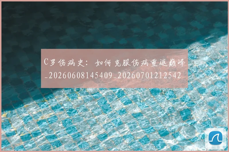 C罗伤病史:如何克服伤病重返巅峰_20260608145409_20260701212542