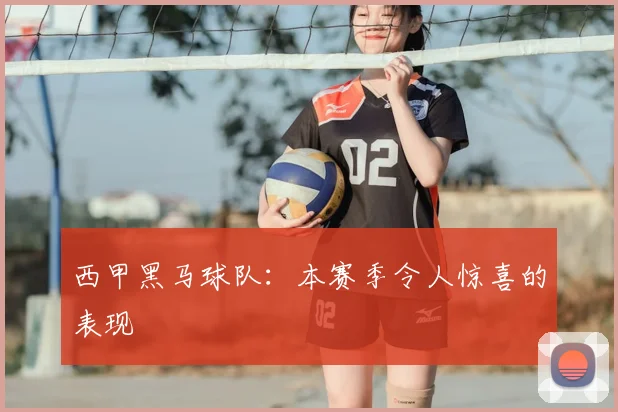 西甲黑马球队:本赛季令人惊喜的表现