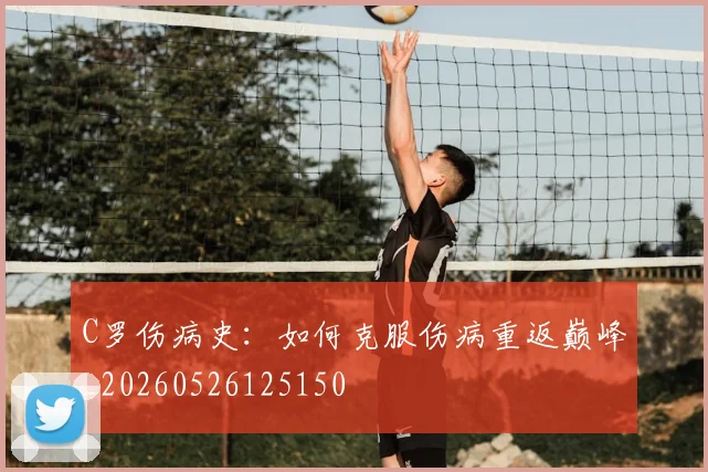 C罗伤病史:如何克服伤病重返巅峰_20260526125150