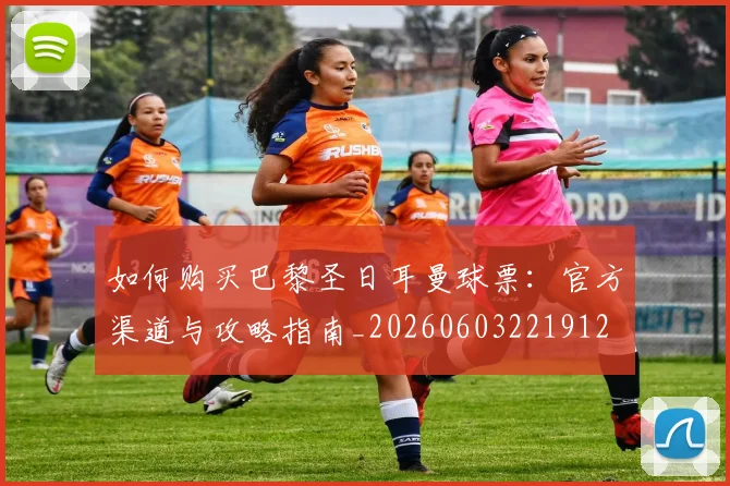 如何购买巴黎圣日耳曼球票：官方渠道与攻略指南_20260603221912