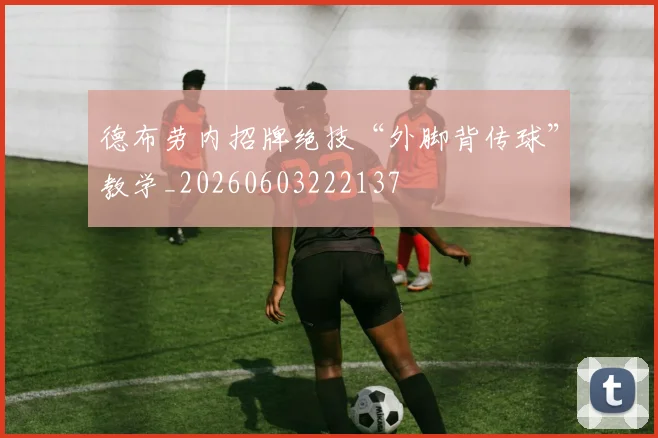 德布劳内招牌绝技“外脚背传球”教学_20260603222137