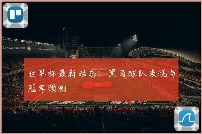 世界杯最新动态:黑马球队表现与冠军预测