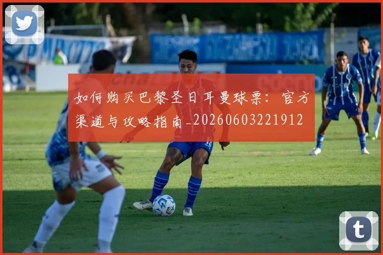 如何购买巴黎圣日耳曼球票:官方渠道与攻略指南_20260603221912