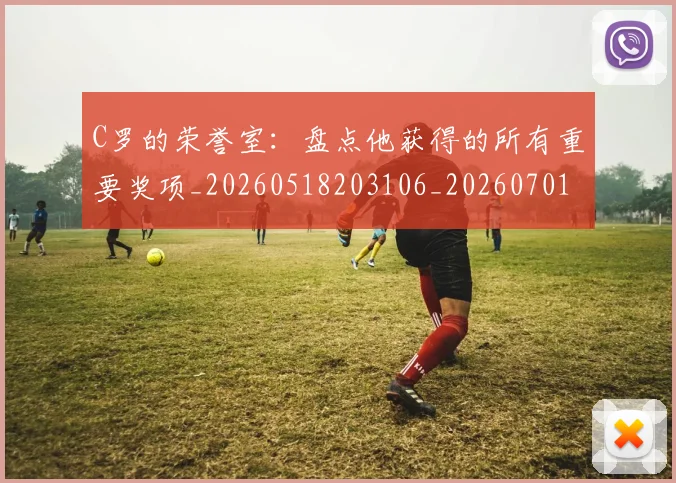 C罗的荣誉室:盘点他获得的所有重要奖项_20260518203106_20260701213736_20260712052626