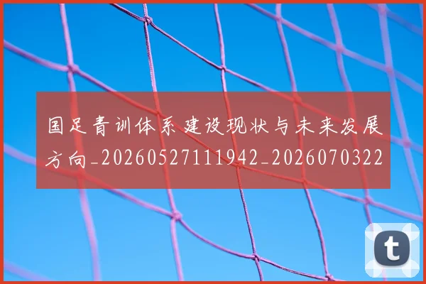 国足青训体系建设现状与未来发展方向_20260527111942_20260703224537