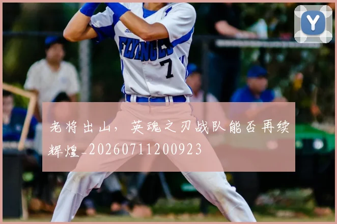 老将出山,英魂之刃战队能否再续辉煌_20260711200923