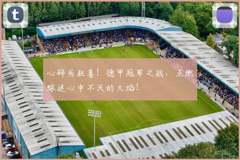 心碎或狂喜！德甲冠军之战，点燃球迷心中不灭的火焰！