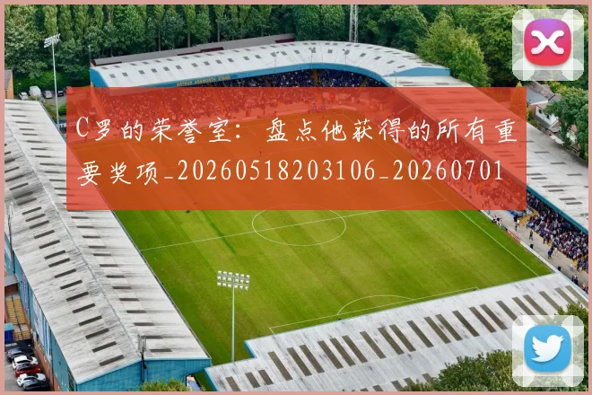 C罗的荣誉室:盘点他获得的所有重要奖项_20260518203106_20260701213736