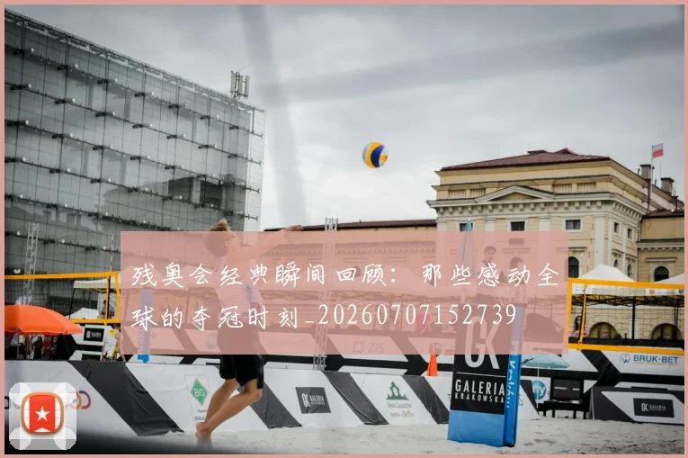 残奥会经典瞬间回顾:那些感动全球的夺冠时刻_20260707152739