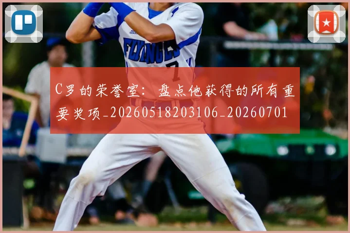 C罗的荣誉室:盘点他获得的所有重要奖项_20260518203106_20260701213736