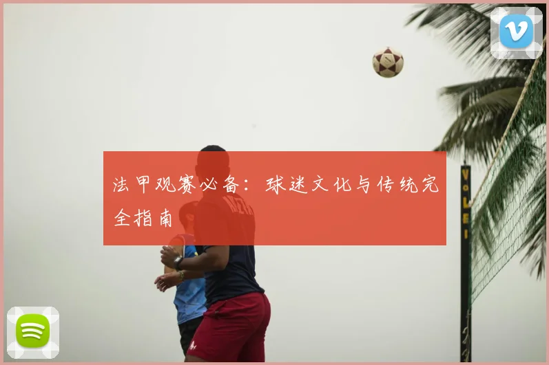 法甲观赛必备：球迷文化与传统完全指南