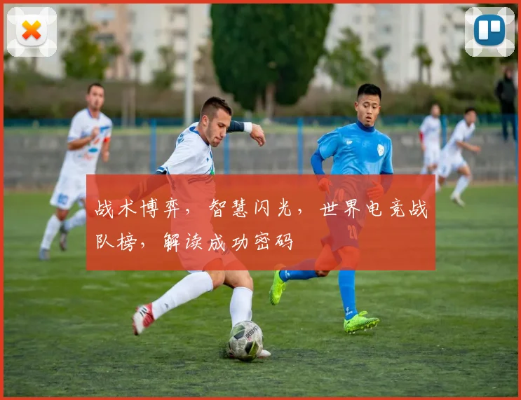 战术博弈,智慧闪光,世界电竞战队榜,解读成功密码
