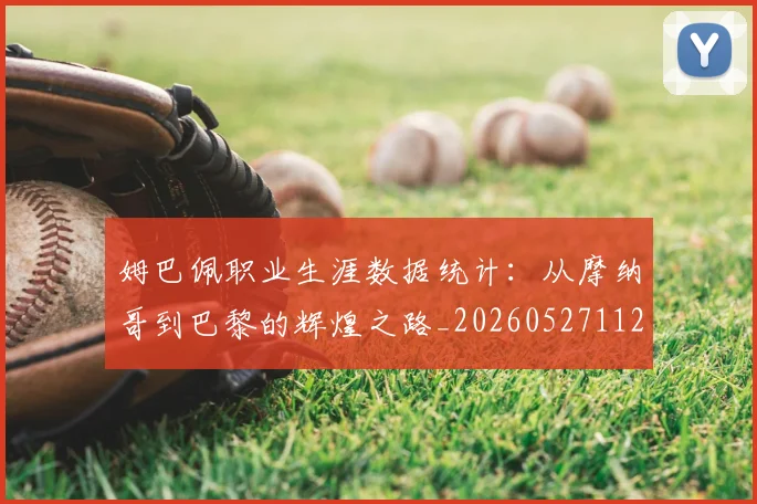 姆巴佩职业生涯数据统计:从摩纳哥到巴黎的辉煌之路_20260527112208