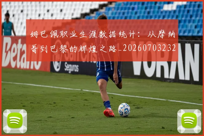姆巴佩职业生涯数据统计：从摩纳哥到巴黎的辉煌之路_20260703232104